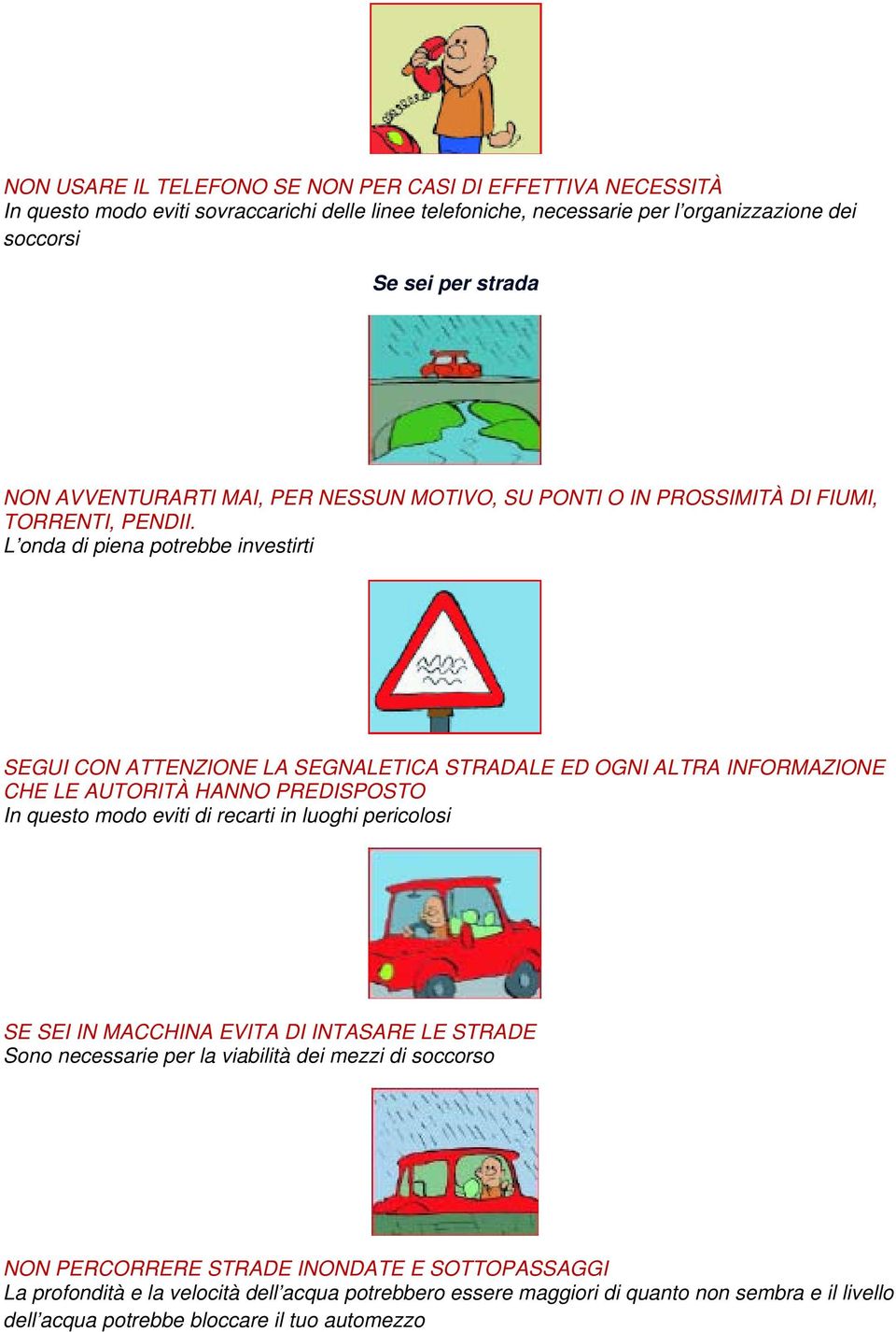 L onda di piena potrebbe investirti SEGUI CON ATTENZIONE LA SEGNALETICA STRADALE ED OGNI ALTRA INFORMAZIONE CHE LE AUTORITÀ HANNO PREDISPOSTO In questo modo eviti di recarti in luoghi