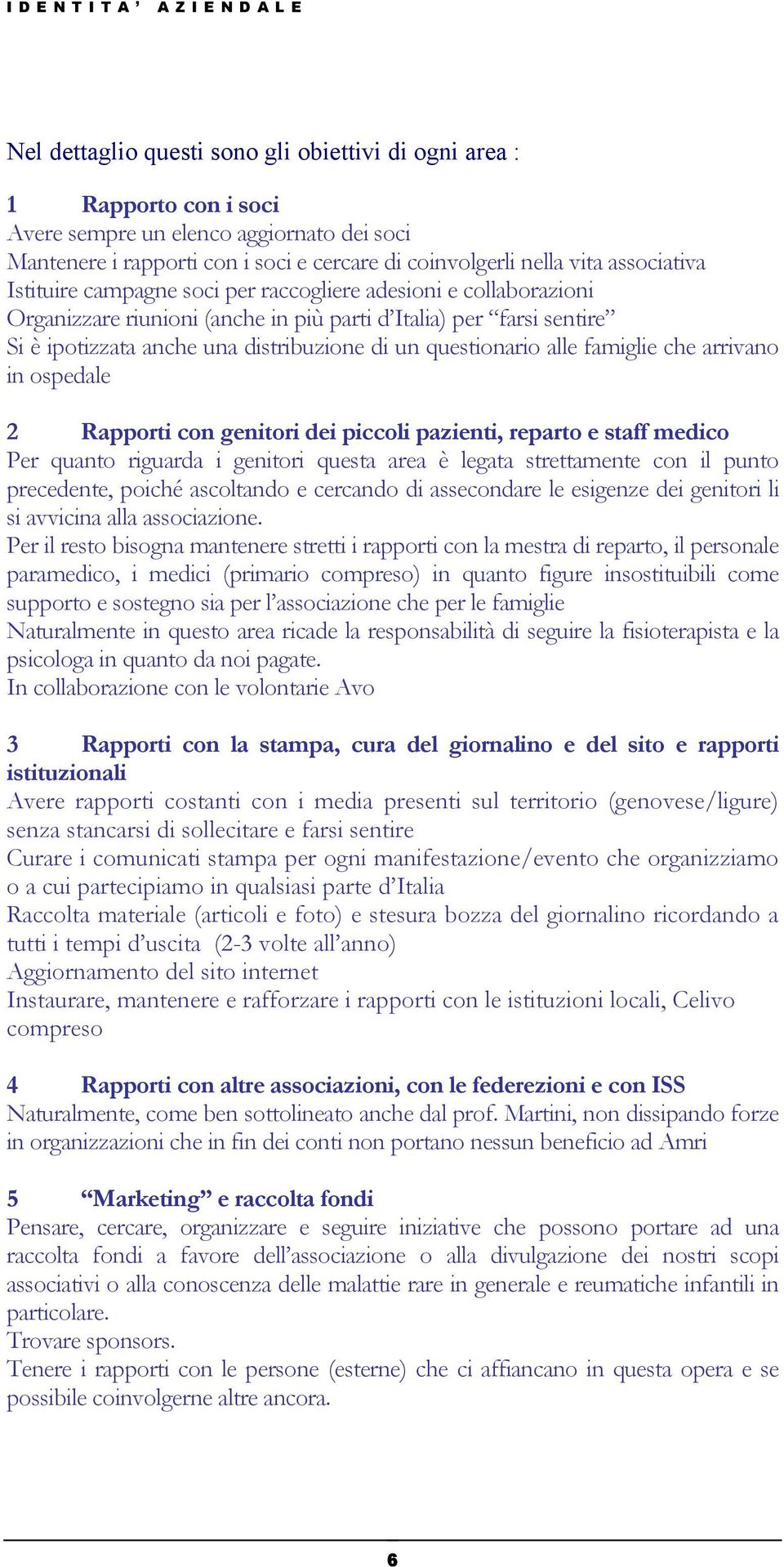 di un questionario alle famiglie che arrivano in ospedale 2 Rapporti con genitori dei piccoli pazienti, reparto e staff medico Per quanto riguarda i genitori questa area è legata strettamente con il