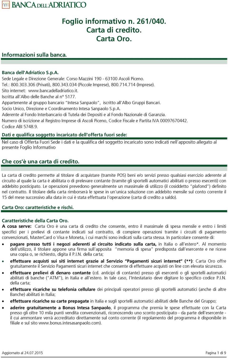 Appartenente al gruppo bancario Intesa Sanpaolo, iscritto all Albo Gruppi Bancari. Socio Unico, Direzione e Coordinamento Intesa Sanpaolo S.p.A. Aderente al Fondo Interbancario di Tutela dei Depositi e al Fondo Nazionale di Garanzia.