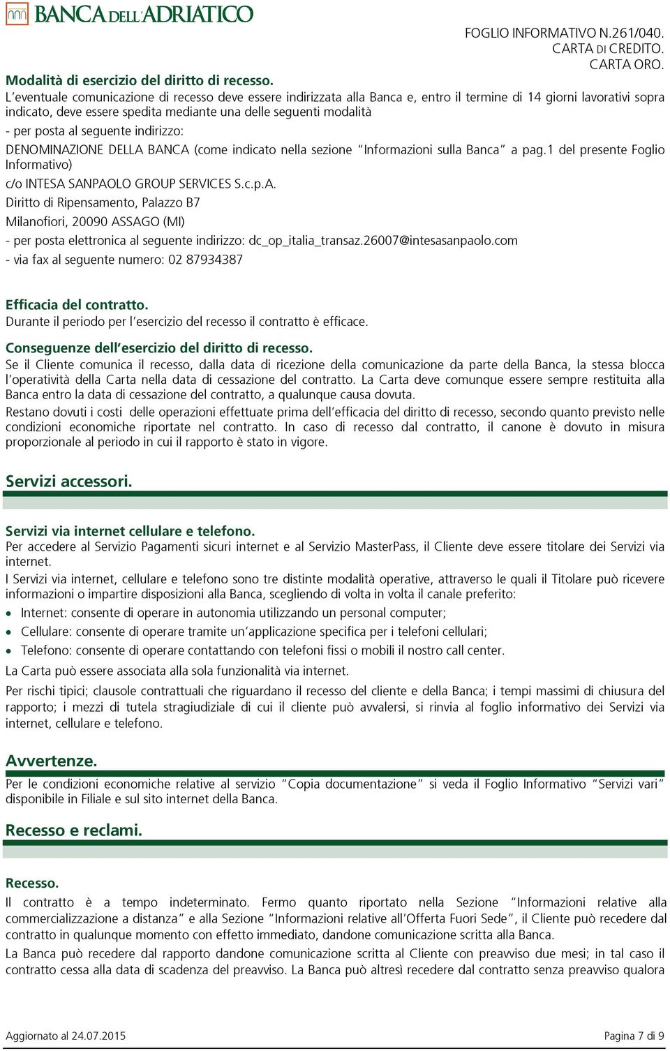 posta al seguente indirizzo: DENOMINAZIONE DELLA BANCA (come indicato nella sezione Informazioni sulla Banca a pag.1 del presente Foglio Informativo) c/o INTESA SANPAOLO GROUP SERVICES S.c.p.A. Diritto di Ripensamento, Palazzo B7 Milanofiori, 20090 ASSAGO (MI) - per posta elettronica al seguente indirizzo: dc_op_italia_transaz.