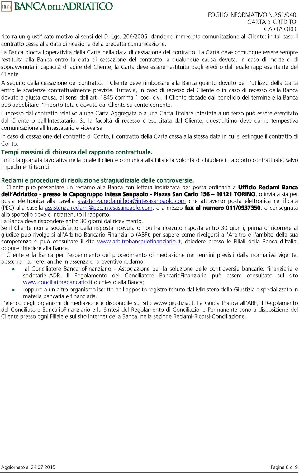 La Carta deve comunque essere sempre restituita alla Banca entro la data di cessazione del contratto, a qualunque causa dovuta.