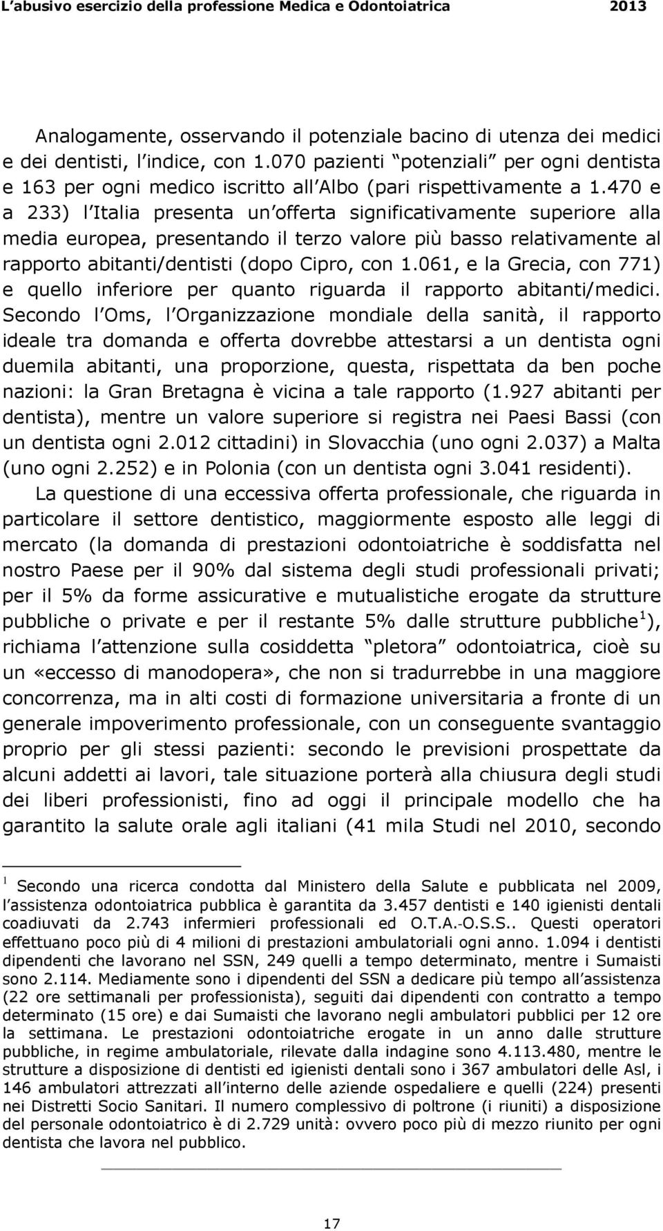 470 e a 233) l Italia presenta un offerta significativamente superiore alla media europea, presentando il terzo valore più basso relativamente al rapporto abitanti/dentisti (dopo Cipro, con 1.