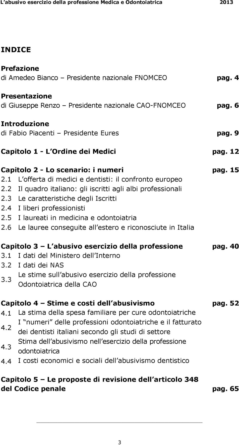 12 Capitolo 2 - Lo scenario: i numeri pag. 15 2.1 L offerta di medici e dentisti: il confronto europeo 2.2 Il quadro italiano: gli iscritti agli albi professionali 2.