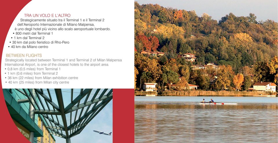 800 metri dal Terminal 1 1 km dal Terminal 2 30 km dal polo fieristico di Rho-Pero 40 km da Milano centro BETWEEN FLIGHTS Strategically located between