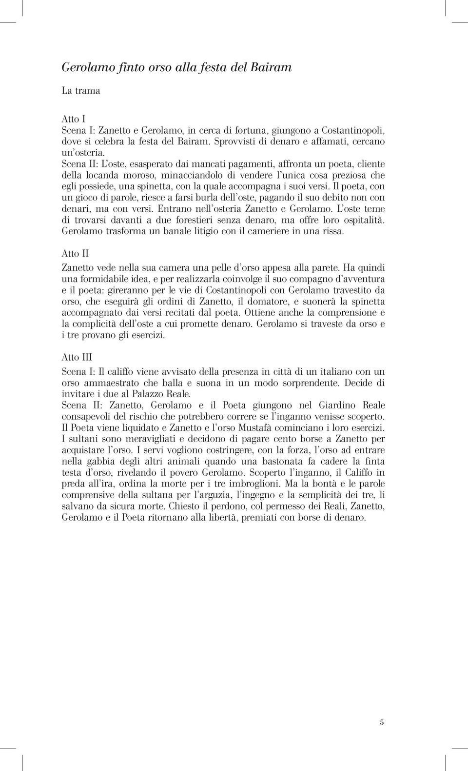 Scena II: L oste, esasperato dai mancati pagamenti, affronta un poeta, cliente della locanda moroso, minacciandolo di vendere l unica cosa preziosa che egli possiede, una spinetta, con la quale