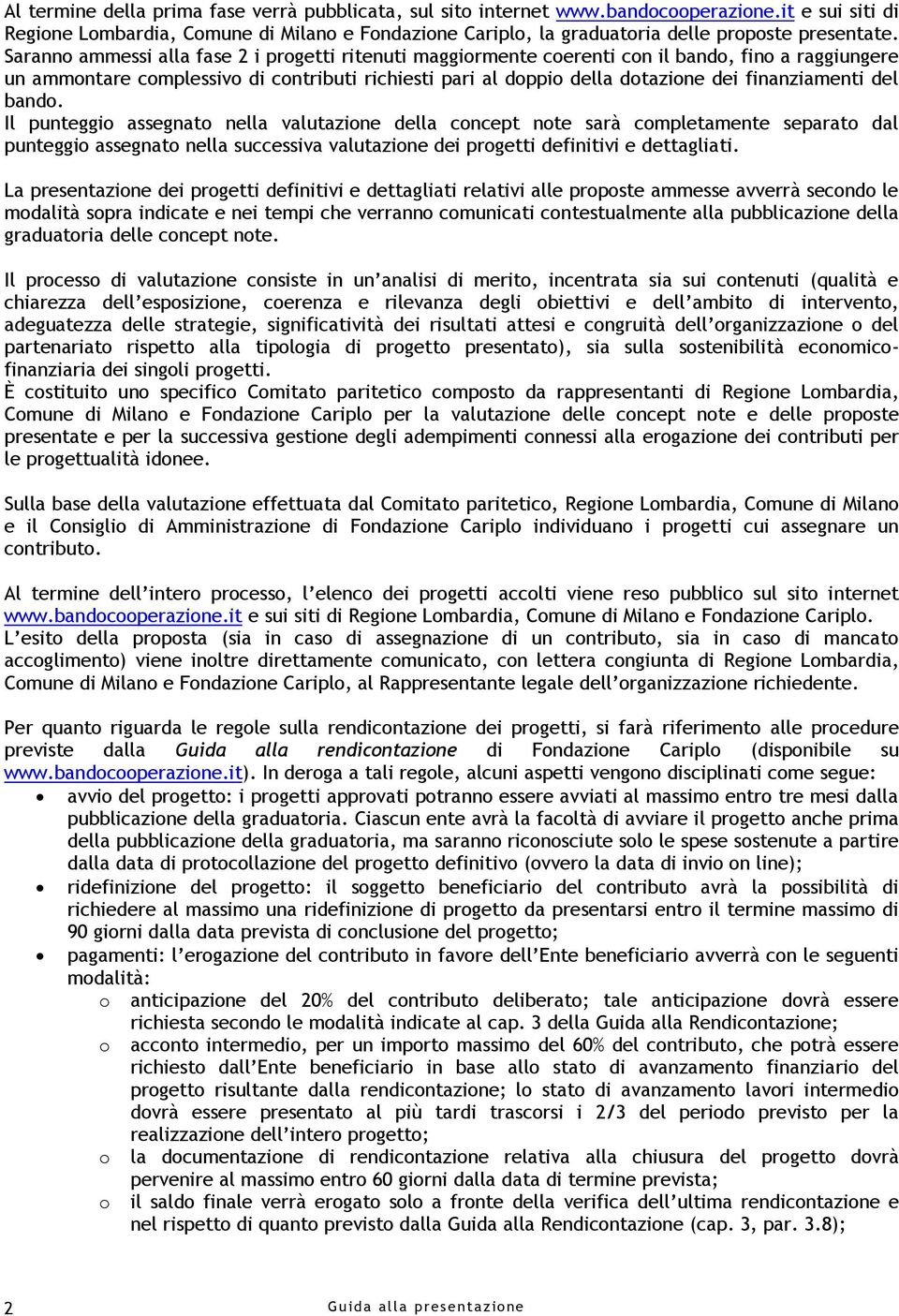 Saranno ammessi alla fase 2 i progetti ritenuti maggiormente coerenti con il bando, fino a raggiungere un ammontare complessivo di contributi richiesti pari al doppio della dotazione dei