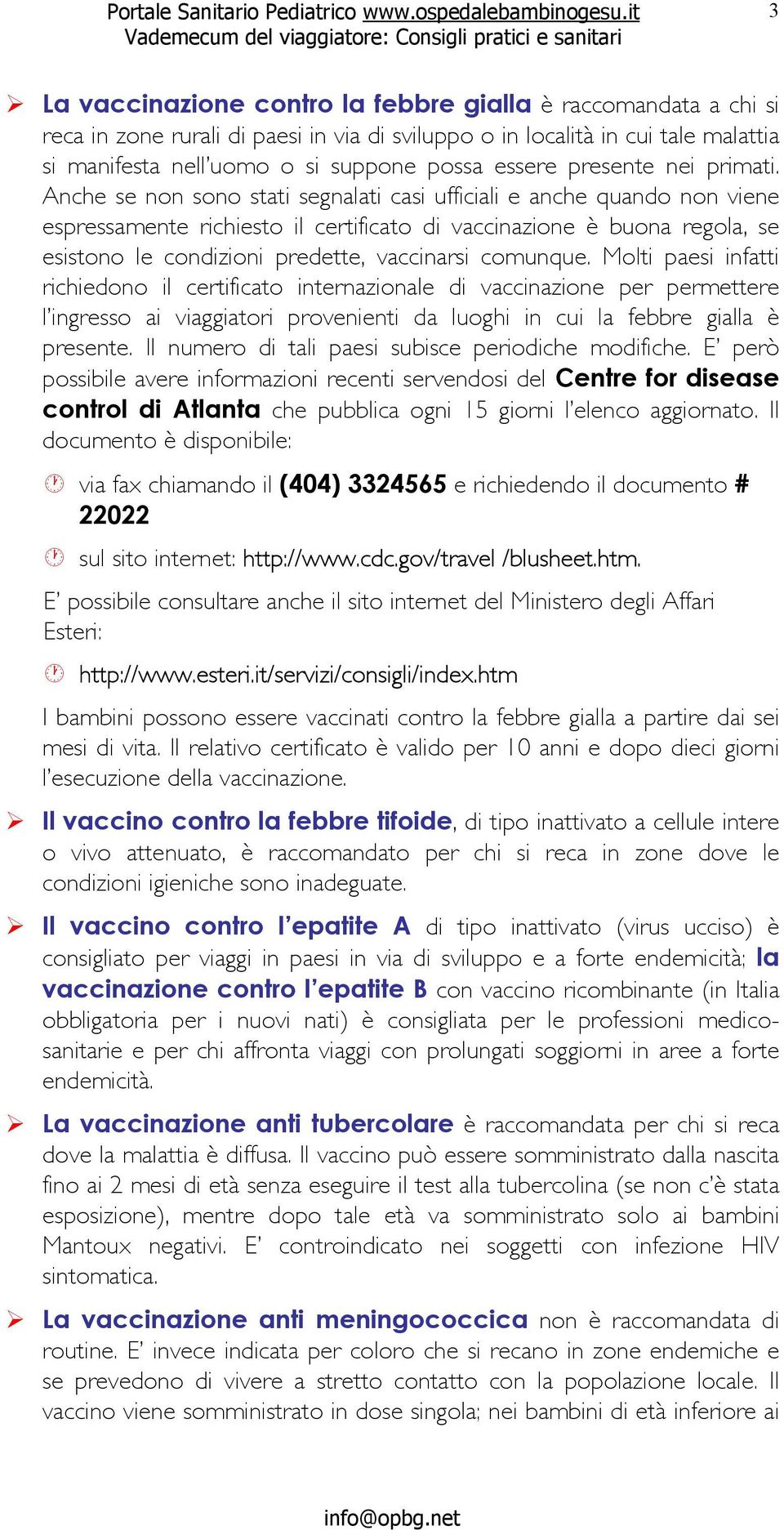 Anche se non sono stati segnalati casi ufficiali e anche quando non viene espressamente richiesto il certificato di vaccinazione è buona regola, se esistono le condizioni predette, vaccinarsi