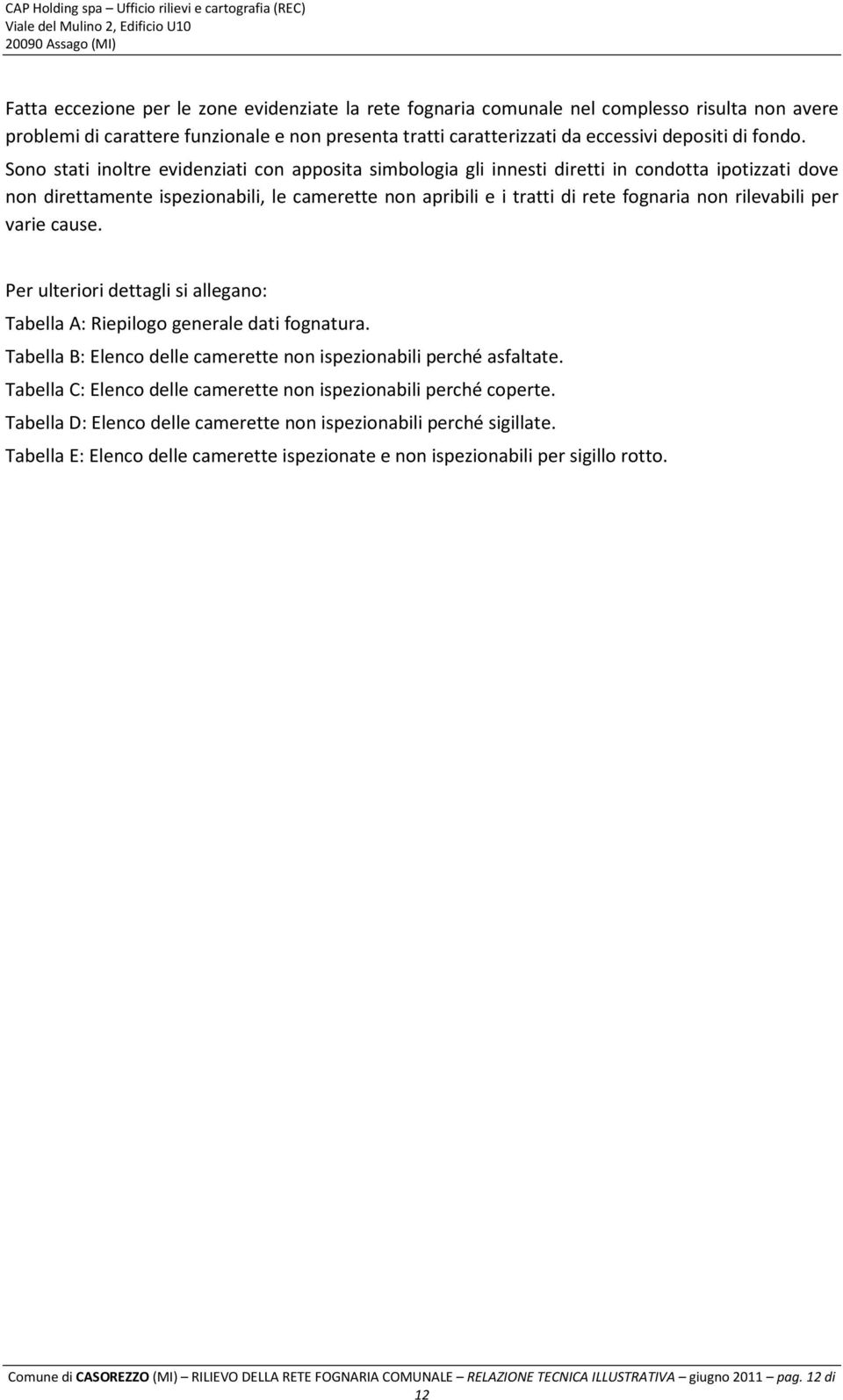 Sn stati inltre evidenziati cn appsita simblgia gli innesti diretti in cndtta iptizzati dve nn direttamente ispezinabili, le camerette nn apribili e i tratti di rete fgnaria nn rilevabili per varie