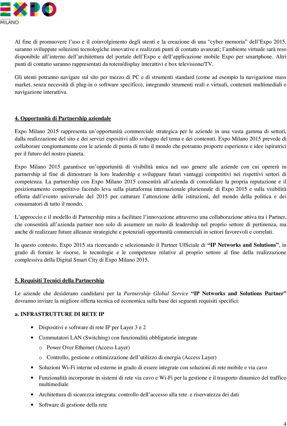 Altri punti di contatto saranno rappresentati da totem/display interattivi e box televisione/tv.