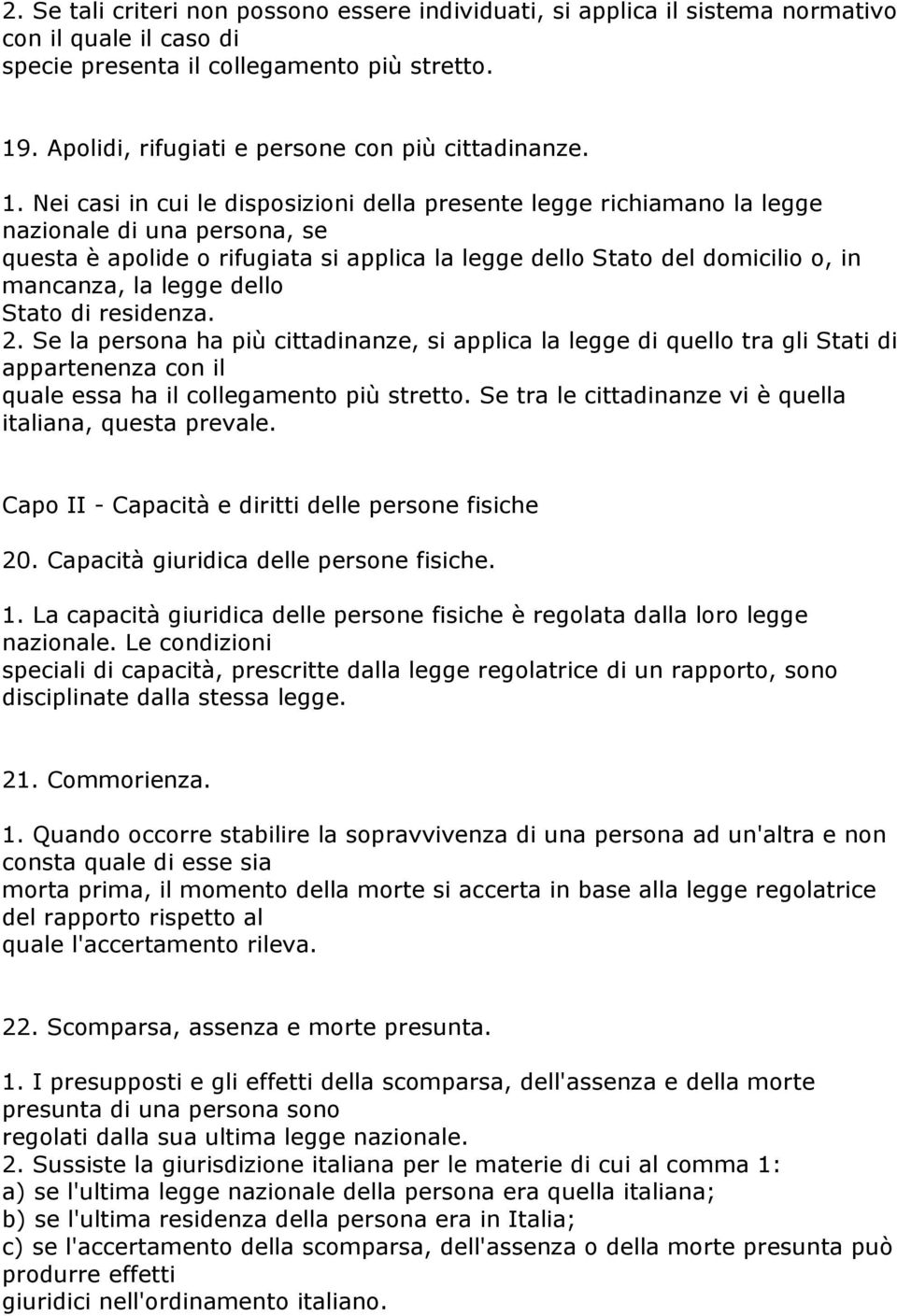 Nei casi in cui le disposizioni della presente legge richiamano la legge nazionale di una persona, se questa è apolide o rifugiata si applica la legge dello Stato del domicilio o, in mancanza, la