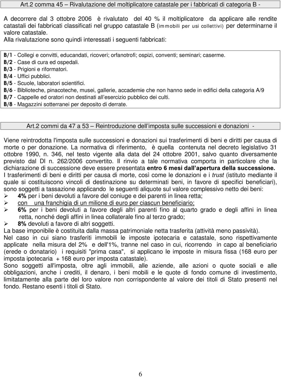 Alla rivalutazione sono quindi interessati i seguenti fabbricati: B/1 - Collegi e convitti, educandati, ricoveri; orfanotrofi; ospizi, conventi; seminari; caserme. B/2 - Case di cura ed ospedali.