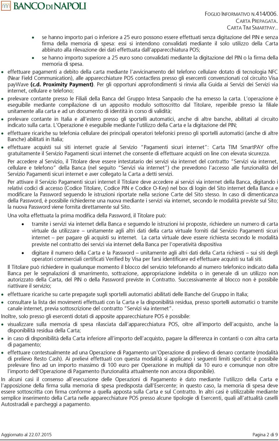 Carta abbinato alla rilevazione dei dati effettuata dall apparecchiatura POS; se hanno importo superiore a 25 euro sono convalidati mediante la digitazione del PIN o la firma della memoria di spesa.