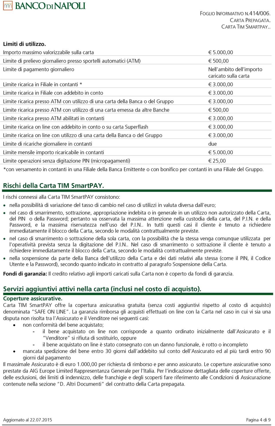 000,00 Limite ricarica in Filiale con addebito in conto 3.000,00 Limite ricarica presso ATM con utilizzo di una carta della Banca o del Gruppo 3.