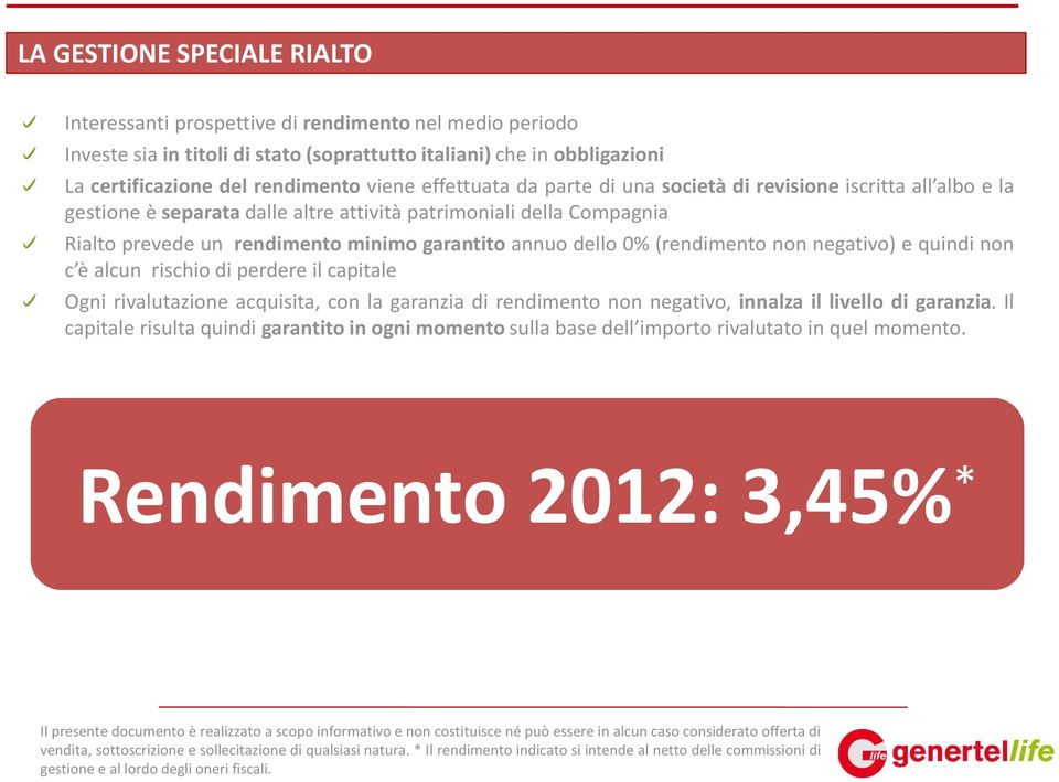 0%(rendimento non negativo) e quindi non c è alcun rischio di perdere il capitale Ogni rivalutazione acquisita, con la garanzia di rendimento non negativo, innalza il livello di garanzia.