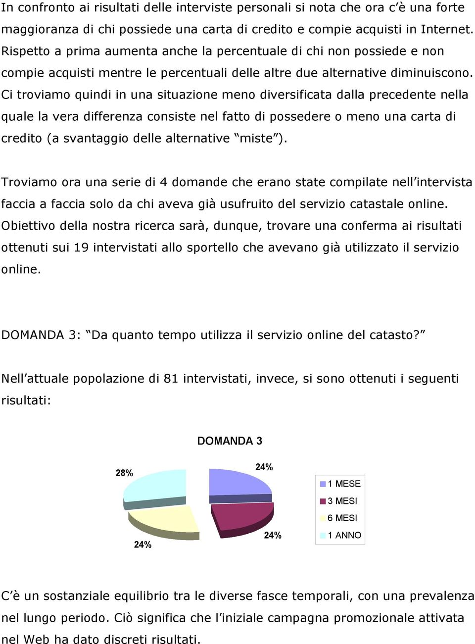 Ci troviamo quindi in una situazione meno diversificata dalla precedente nella quale la vera differenza consiste nel fatto di possedere o meno una carta di credito (a svantaggio delle alternative