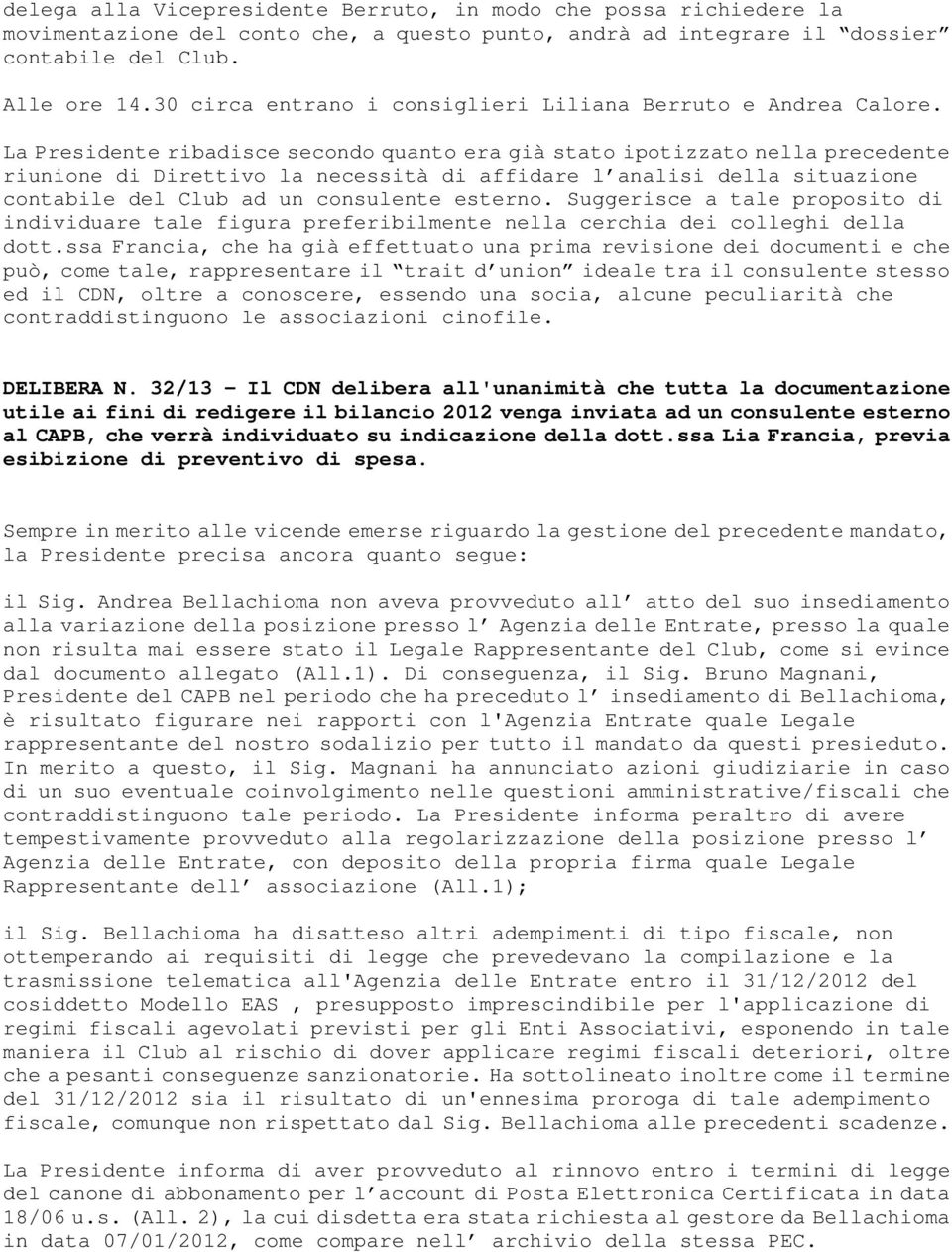 La Presidente ribadisce secondo quanto era già stato ipotizzato nella precedente riunione di Direttivo la necessità di affidare l analisi della situazione contabile del Club ad un consulente esterno.