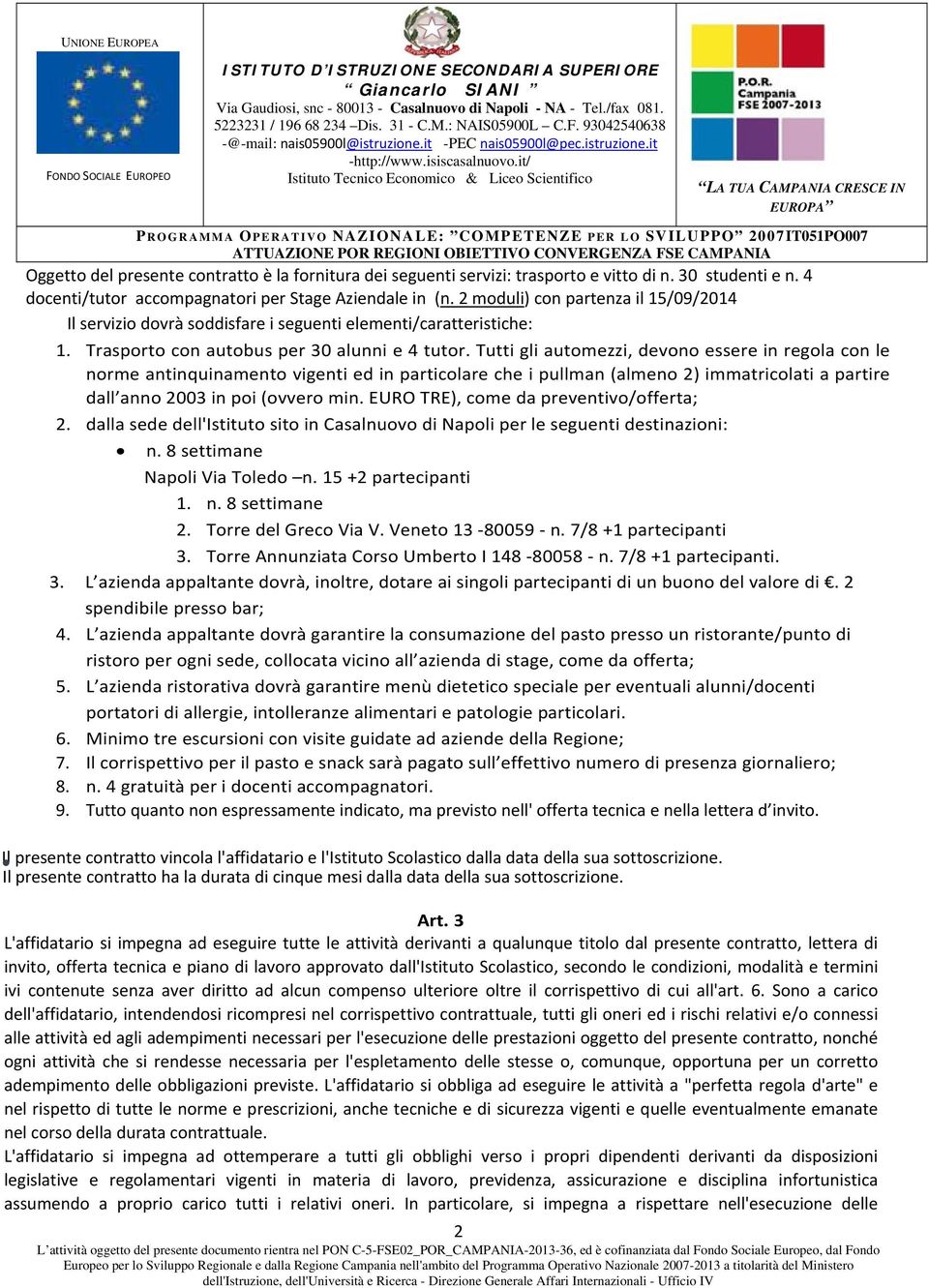 Tutti gli automezzi, devono essere in regola con le norme antinquinamento vigenti ed in particolare che i pullman (almeno 2) immatricolati a partire dall anno 2003 in poi (ovvero min.