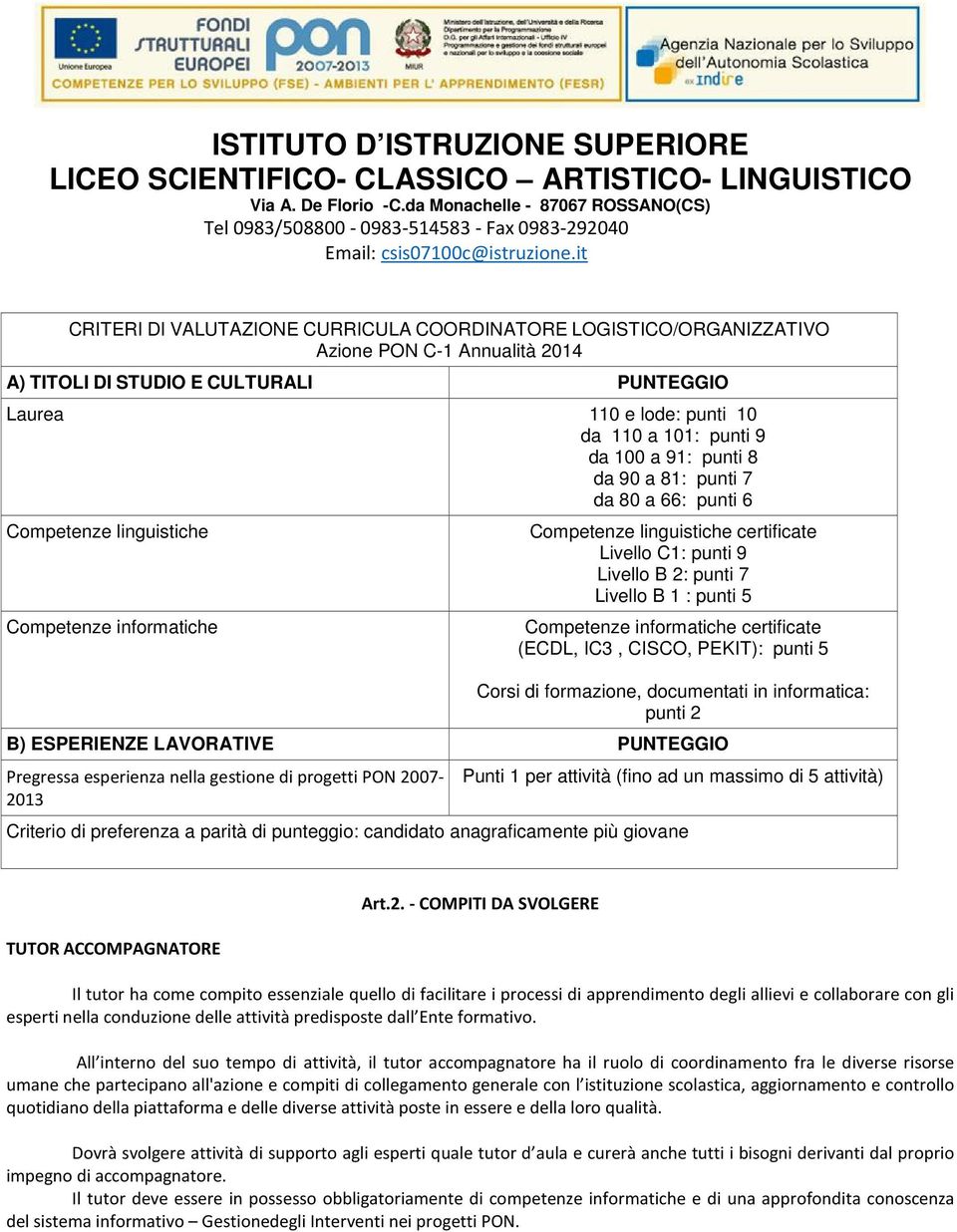 5 Competenze informatiche certificate (ECDL, IC3, CISCO, PEKIT): punti 5 Corsi di formazione, documentati in informatica: punti 2 B) ESPERIENZE LAVORATIVE PUNTEGGIO Pregressa esperienza nella