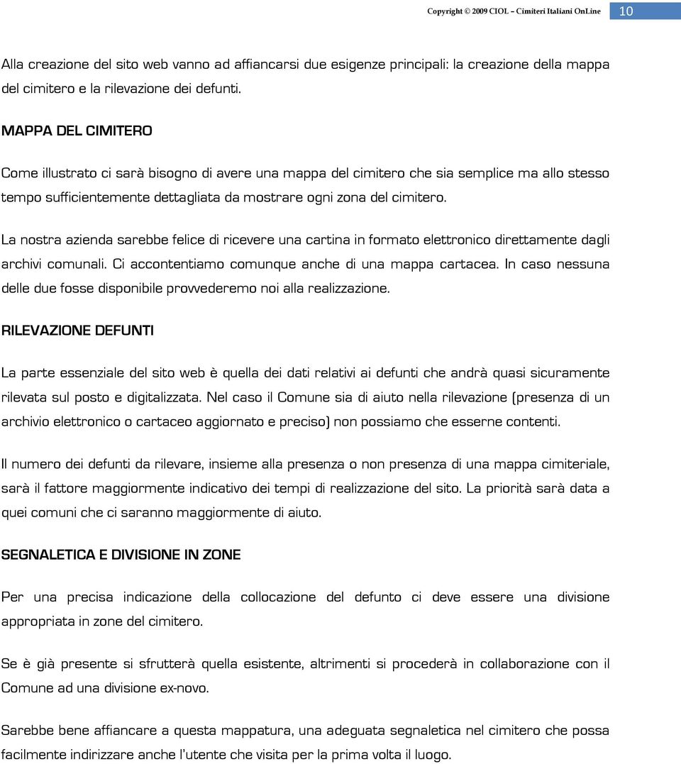 La nostra azienda sarebbe felice di ricevere una cartina in formato elettronico direttamente dagli archivi comunali. Ci accontentiamo comunque anche di una mappa cartacea.