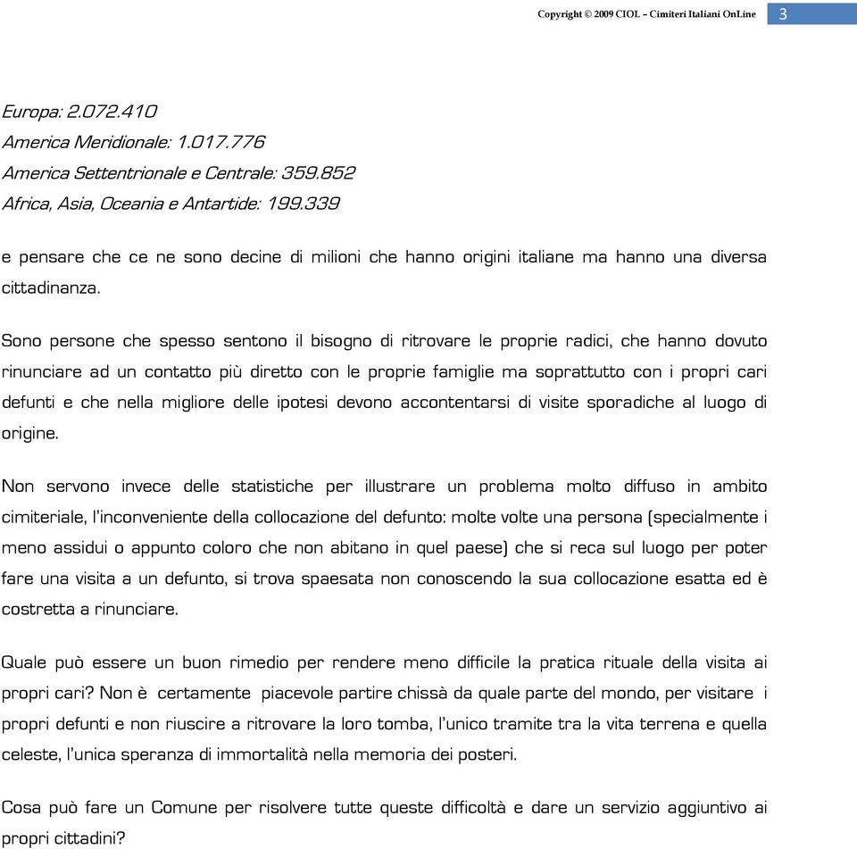 Sono persone che spesso sentono il bisogno di ritrovare le proprie radici, che hanno dovuto rinunciare ad un contatto più diretto con le proprie famiglie ma soprattutto con i propri cari defunti e