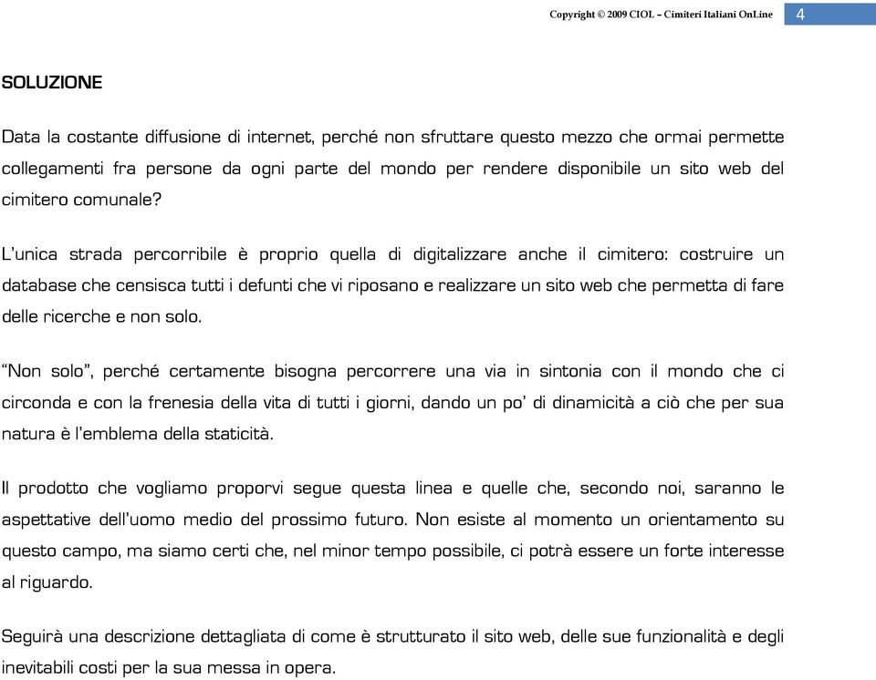 L unica strada percorribile è proprio quella di digitalizzare anche il cimitero: costruire un database che censisca tutti i defunti che vi riposano e realizzare un sito web che permetta di fare delle