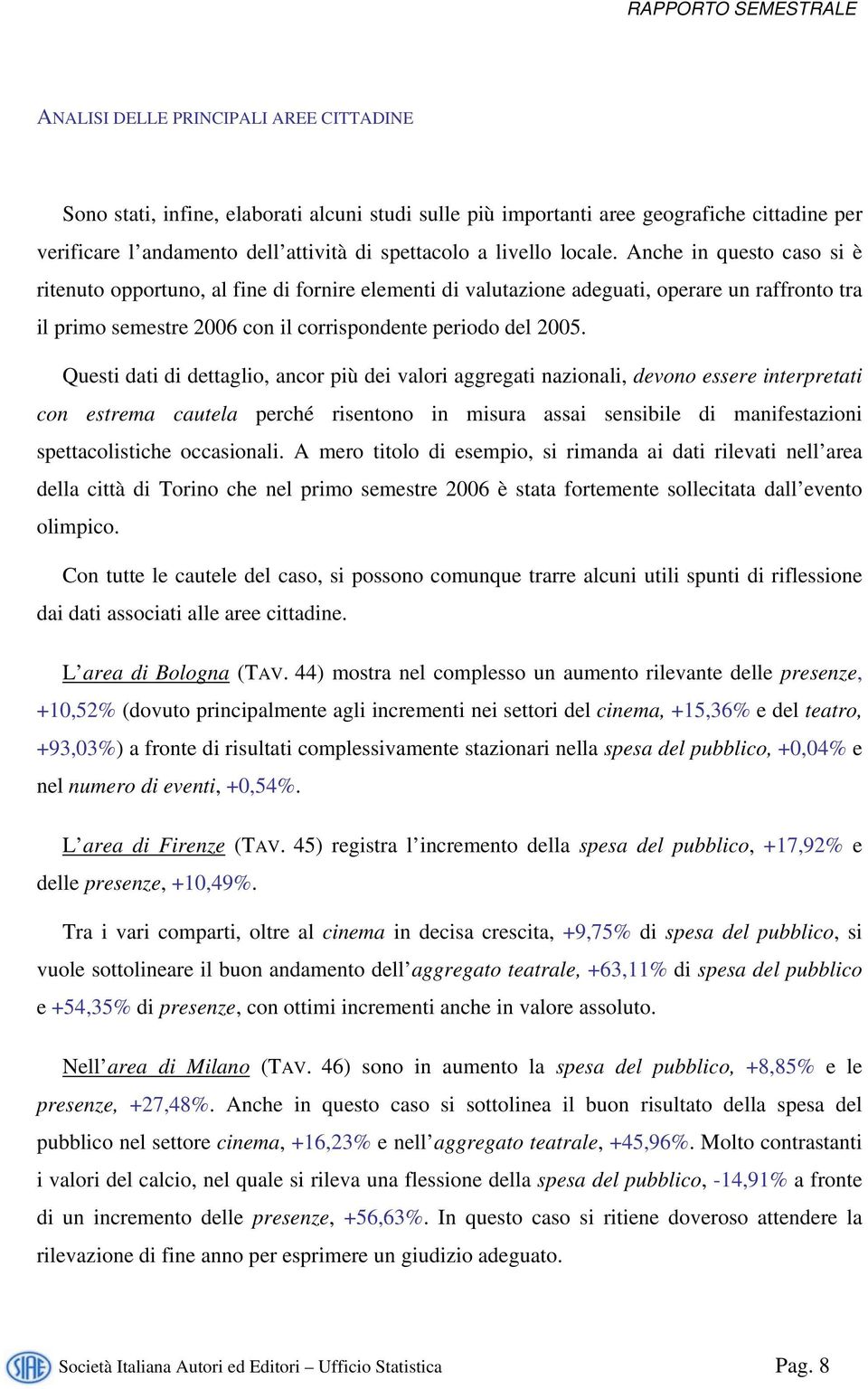 Questi dati di dettaglio, ancor più dei valori aggregati nazionali, devono essere interpretati con estrema cautela perché risentono in misura assai sensibile di manifestazioni spettacolistiche