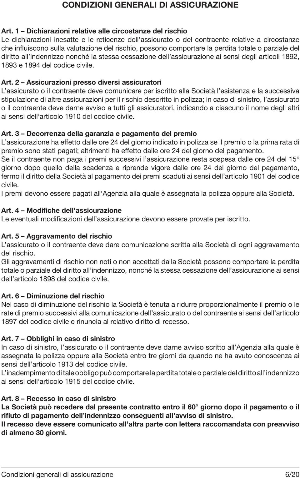 possono comportare la perdita totale o parziale del diritto all indennizzo nonché la stessa cessazione dell assicurazione ai sensi degli articoli 1892, 1893 e 1894 del codice civile. Art.