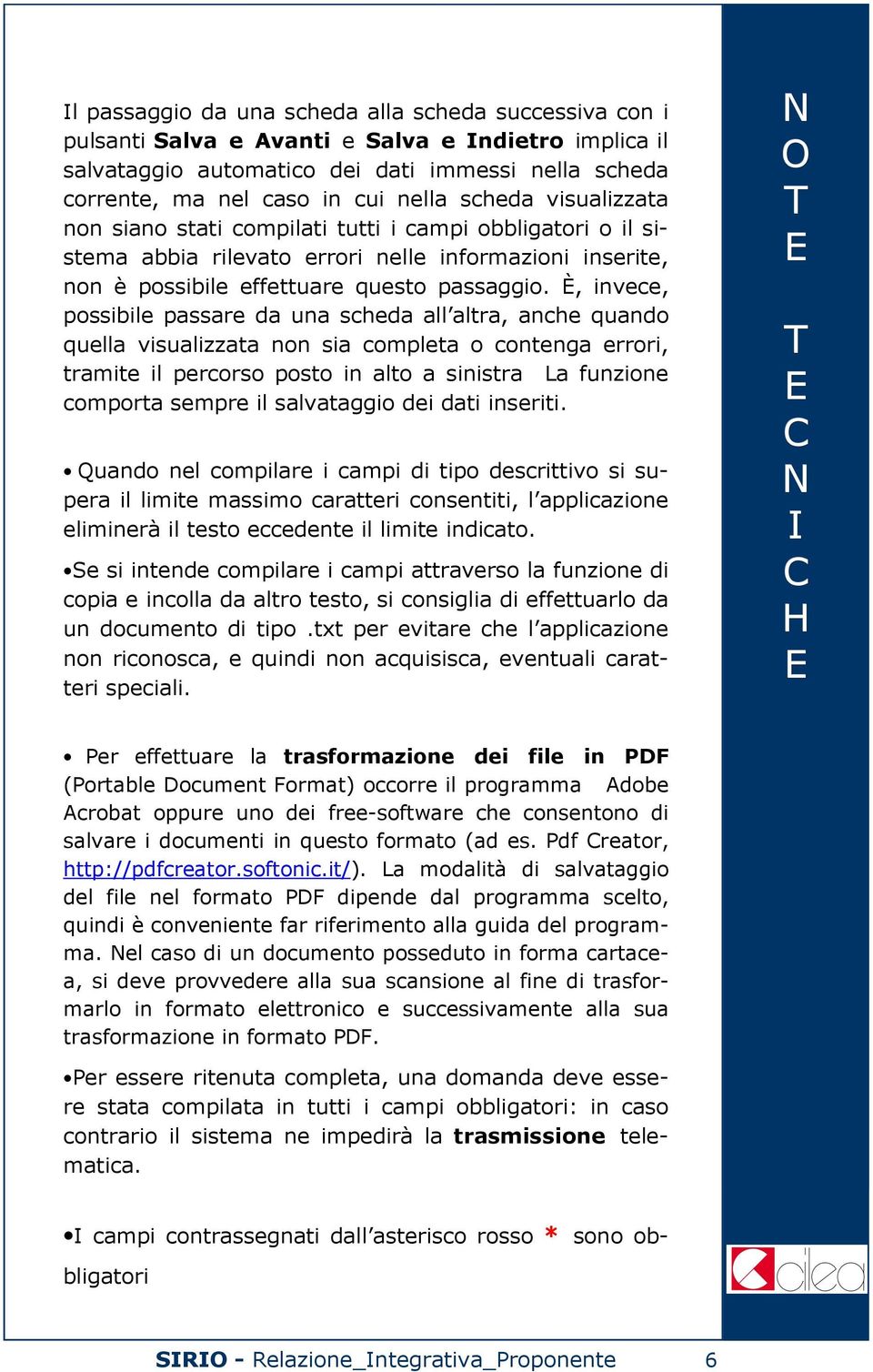 È, invece, possibile passare da una scheda all altra, anche quando quella visualizzata non sia completa o contenga errori, tramite il percorso posto in alto a sinistra a funzione comporta sempre il