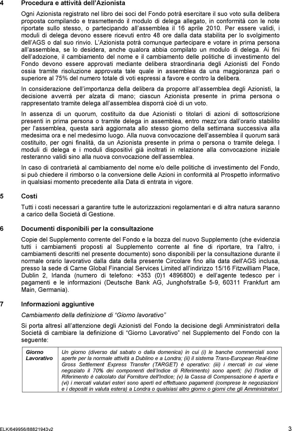 Per essere validi, i moduli di delega devono essere ricevuti entro 48 ore dalla data stabilita per lo svolgimento dell AGS o dal suo rinvio.