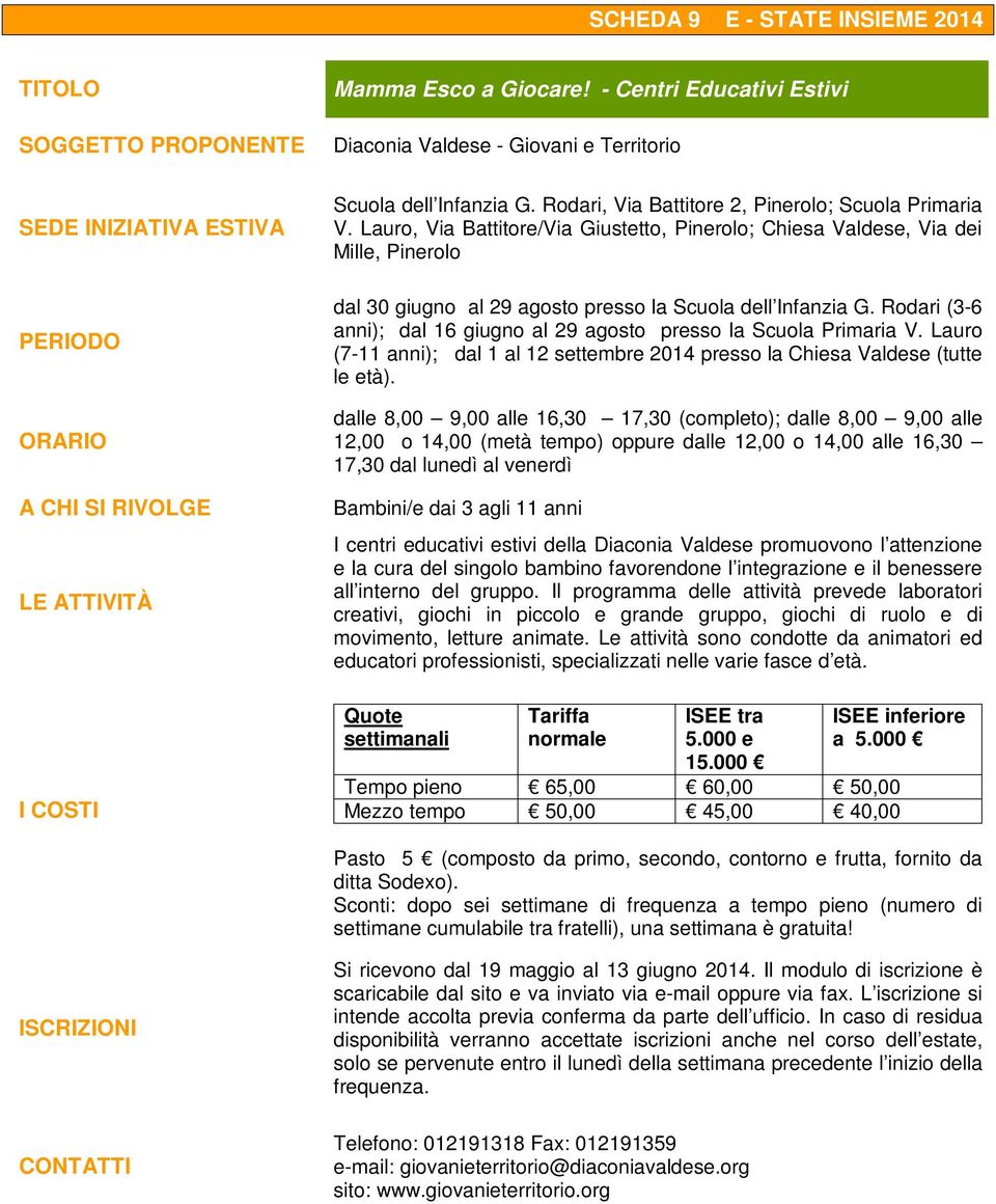 Rodari (3-6 anni); dal 16 giugno al 29 agosto presso la Scuola Primaria V. Lauro (7-11 anni); dal 1 al 12 settembre 2014 presso la Chiesa Valdese (tutte le età).