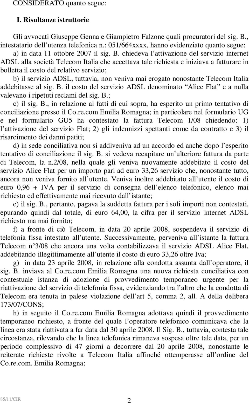 chiedeva l attivazione del servizio internet ADSL alla società Telecom Italia che accettava tale richiesta e iniziava a fatturare in bolletta il costo del relativo servizio; b) il servizio ADSL,