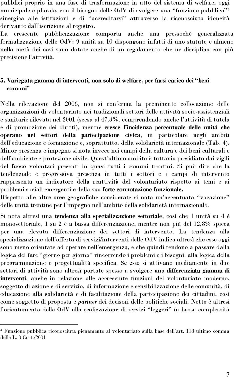 La crescente pubblicizzazione comporta anche una pressoché generalizzata formalizzazione delle OdV: 9 unità su 10 dispongono infatti di uno statuto e almeno nella metà dei casi sono dotate anche di