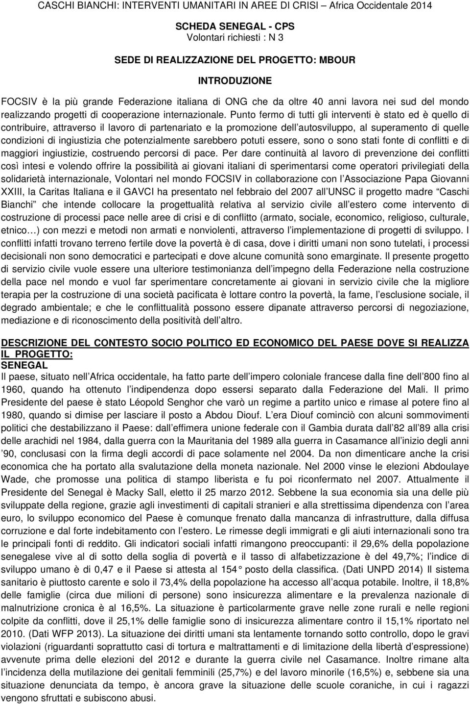 Punto fermo di tutti gli interventi è stato ed è quello di contribuire, attraverso il lavoro di partenariato e la promozione dell autosviluppo, al superamento di quelle condizioni di ingiustizia che