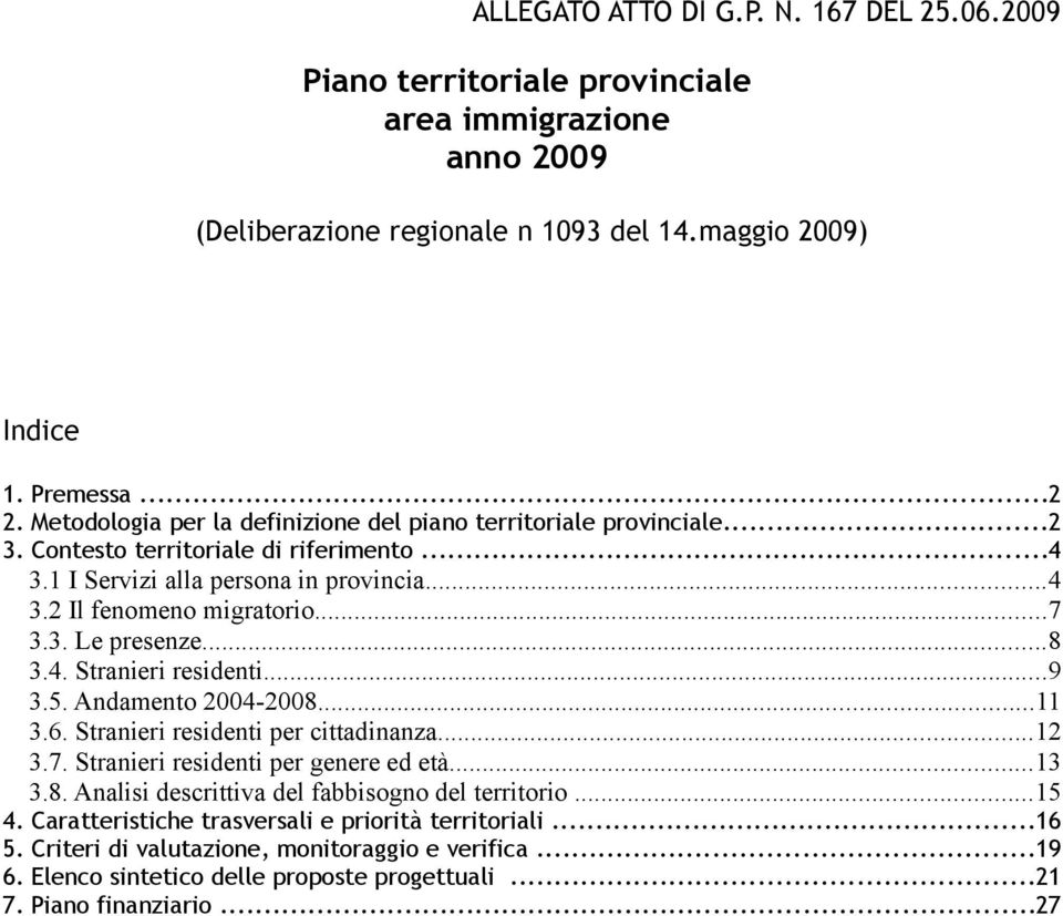 ..8 3.4. Stranieri residenti...9 3.5. Andamento 2004-2008...11 3.6. Stranieri residenti per cittadinanza...12 3.7. Stranieri residenti per genere ed età...13 3.8. Analisi descrittiva del fabbisogno del territorio.