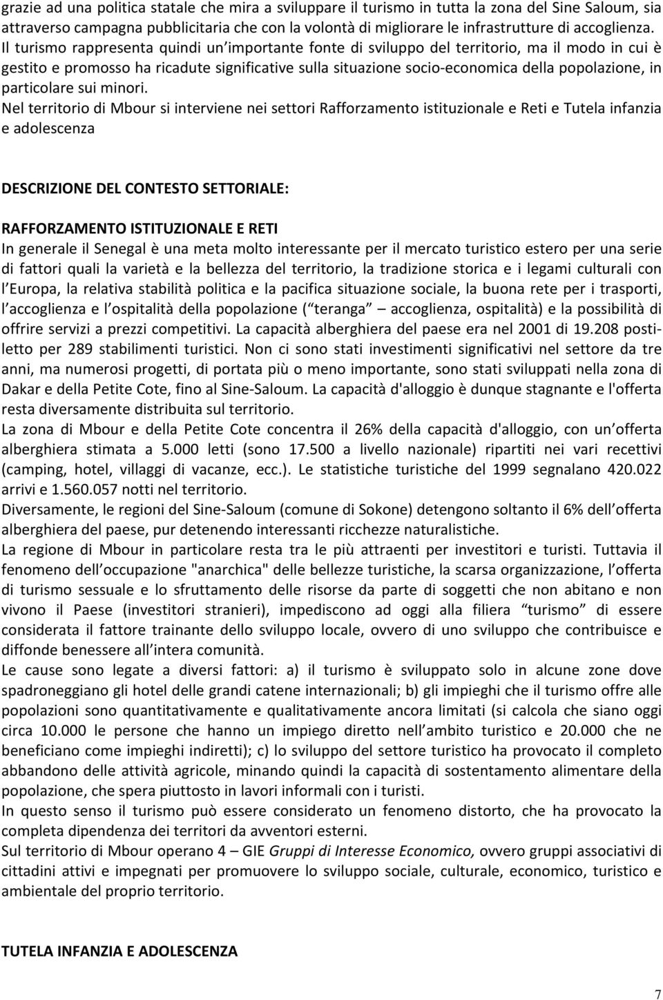 Il turismo rappresenta quindi un importante fonte di sviluppo del territorio, ma il modo in cui è gestito e promosso ha ricadute significative sulla situazione socio economica della popolazione, in