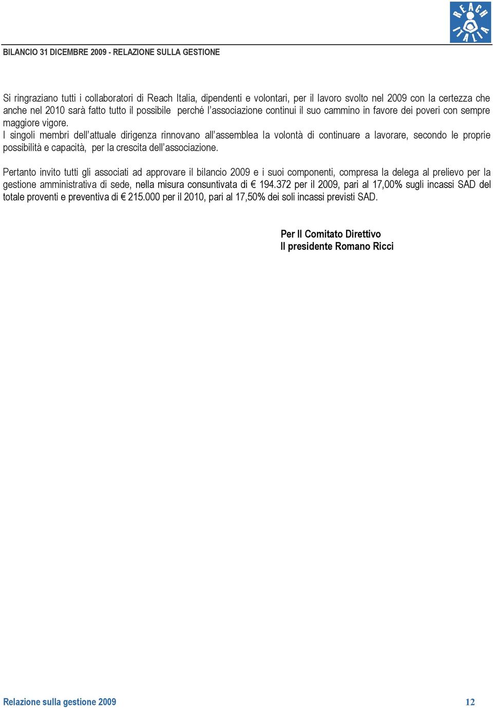 I singoli membri dell attuale dirigenza rinnovano all assemblea la volontà di continuare a lavorare, secondo le proprie possibilità e capacità, per la crescita dell associazione.