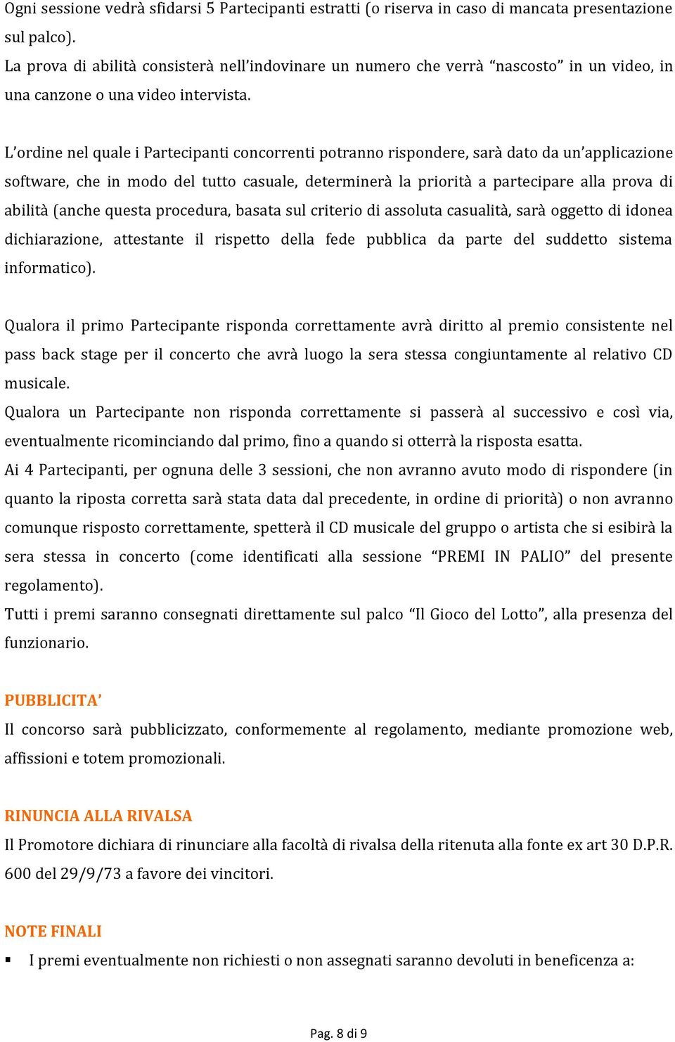 L ordine nel quale i Partecipanti concorrenti potranno rispondere, sarà dato da un applicazione software, che in modo del tutto casuale, determinerà la priorità a partecipare alla prova di abilità