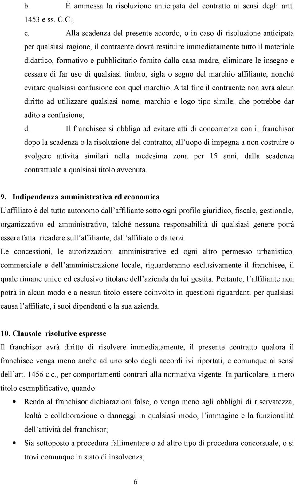 fornito dalla casa madre, eliminare le insegne e cessare di far uso di qualsiasi timbro, sigla o segno del marchio affiliante, nonché evitare qualsiasi confusione con quel marchio.