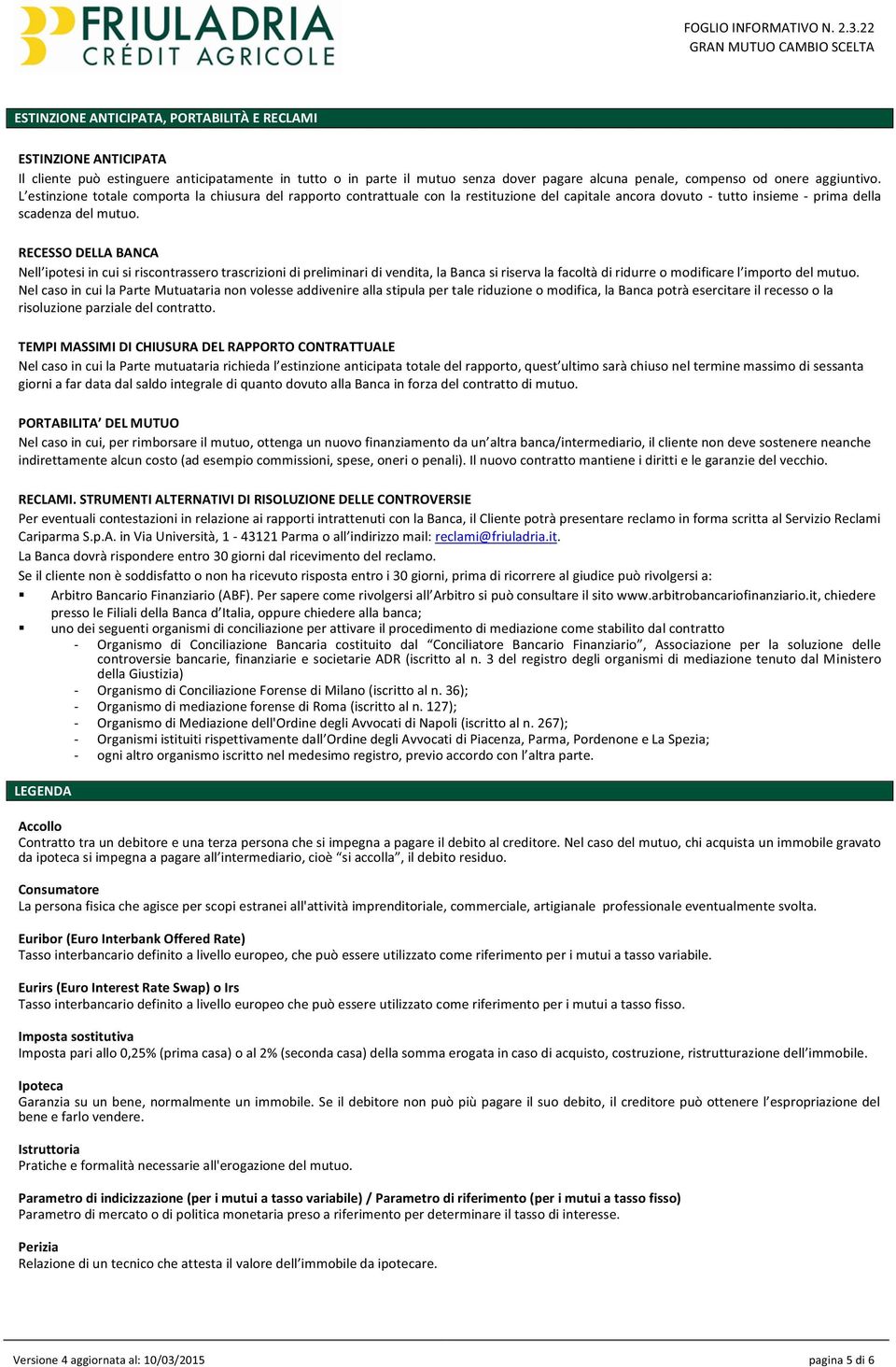 RECESSO DELLA BANCA Nel caso in cui la Parte Mutuataria non volesse addivenire alla stipula per tale riduzione o modifica, la Banca potrà esercitare il recesso o la risoluzione parziale del contratto.