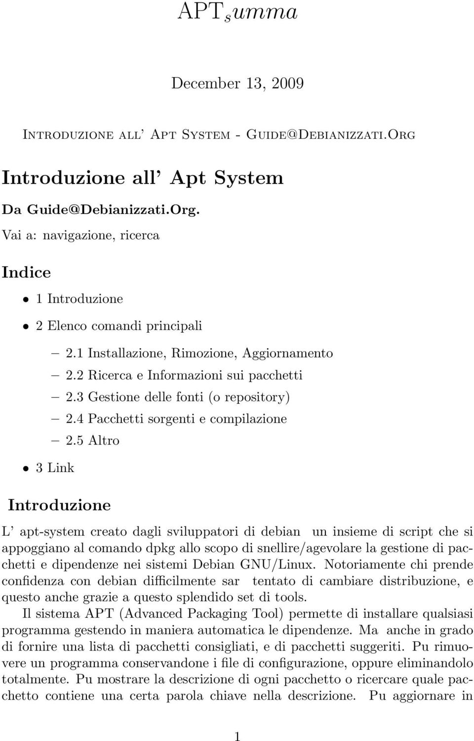 5 Altro Introduzione L apt-system creato dagli sviluppatori di debian un insieme di script che si appoggiano al comando dpkg allo scopo di snellire/agevolare la gestione di pacchetti e dipendenze nei