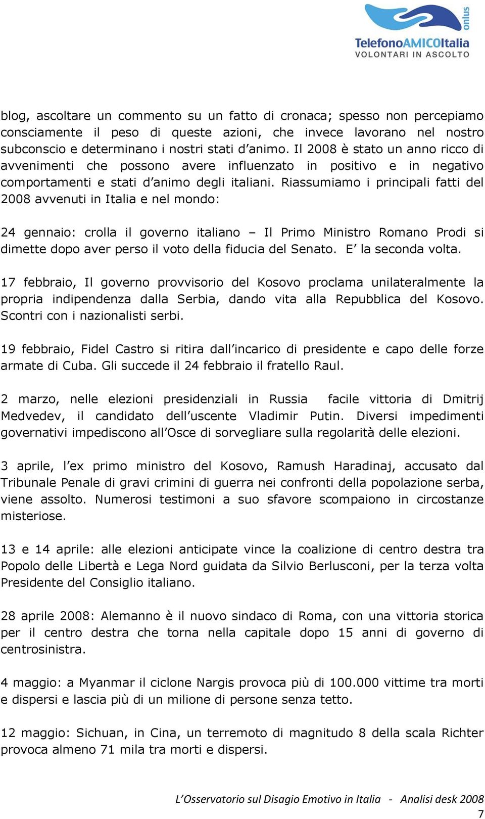 Riassumiamo i principali fatti del 2008 avvenuti in Italia e nel mondo: 24 gennaio: crolla il governo italiano Il Primo Ministro Romano Prodi si dimette dopo aver perso il voto della fiducia del