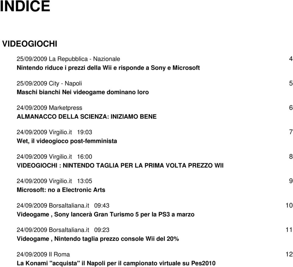 it 16:00 VIDEOGIOCHI : NINTENDO TAGLIA PER LA PRIMA VOLTA PREZZO WII 24/09/2009 Virgilio.it 13:05 Microsoft: no a Electronic Arts 24/09/2009 BorsaItaliana.