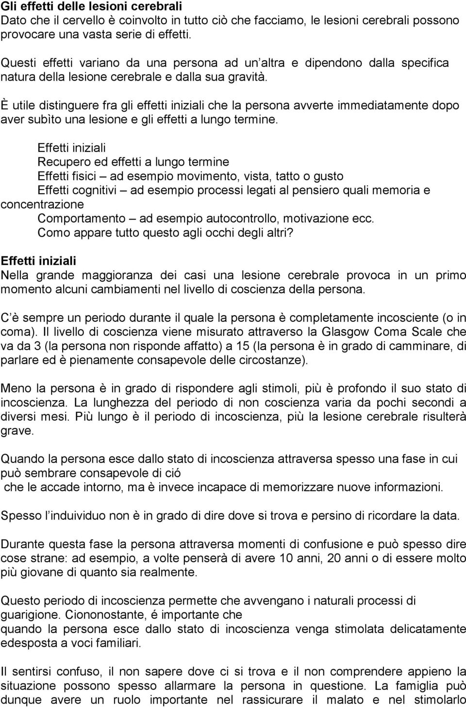 È utile distinguere fra gli effetti iniziali che la persona avverte immediatamente dopo aver subìto una lesione e gli effetti a lungo termine.