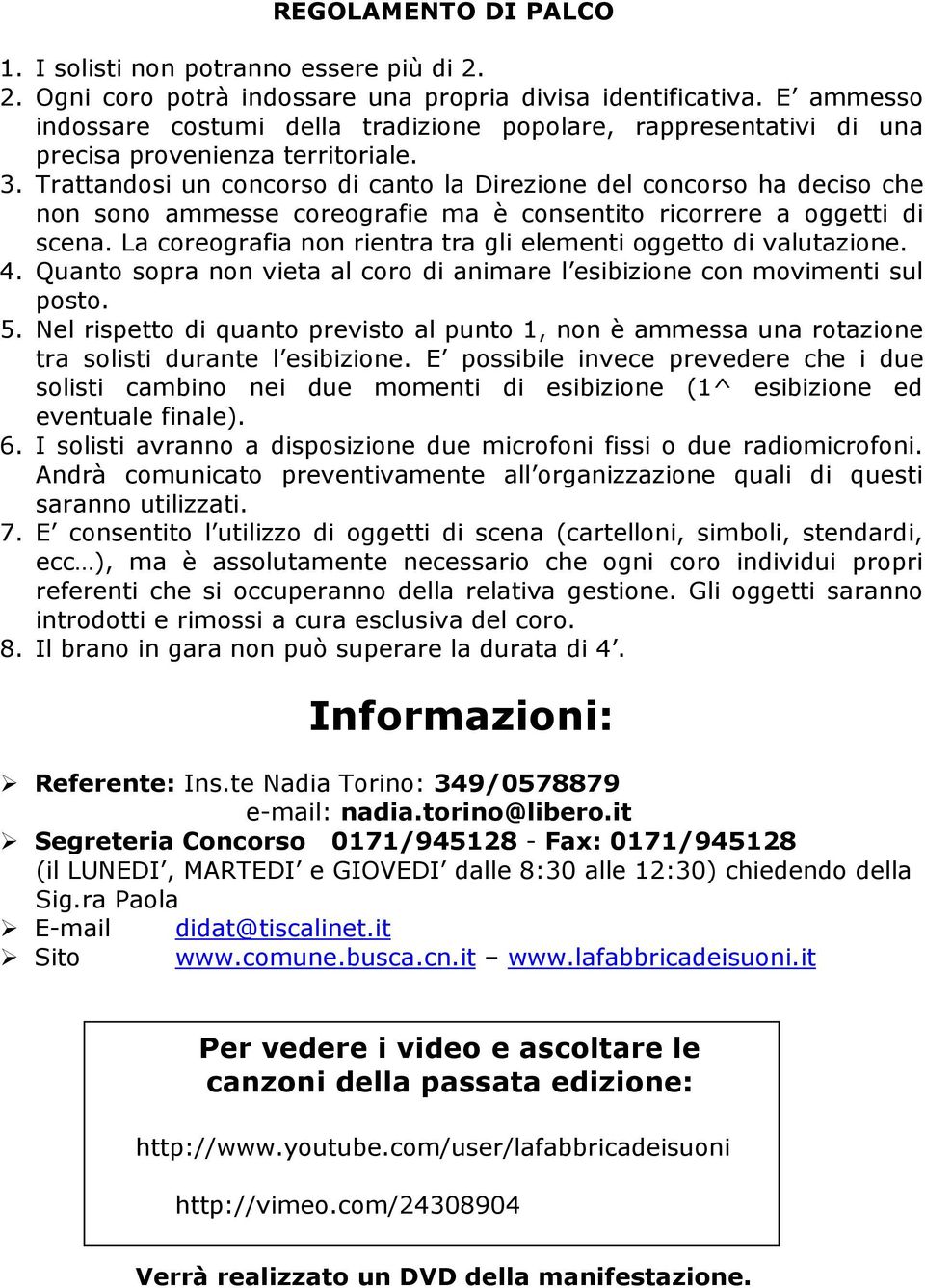 Trattandosi un concorso di canto la Direzione del concorso ha deciso che non sono ammesse coreografie ma è consentito ricorrere a oggetti di scena.