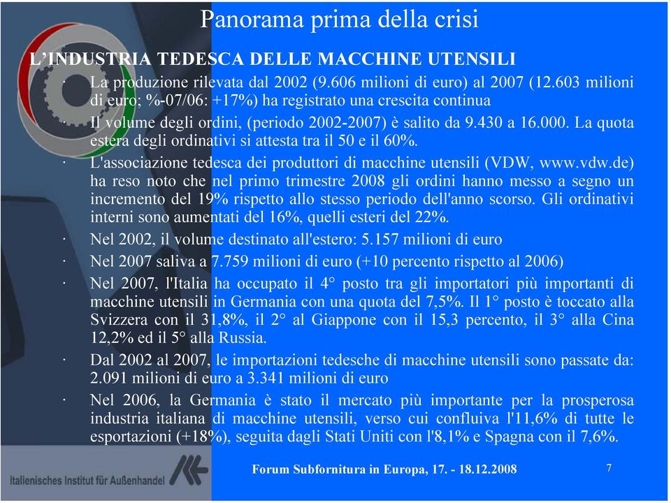 La quota estera degli ordinativi si attesta tra il 50 e il 60%. L'associazione tedesca dei produttori di macchine utensili (VDW, www.vdw.