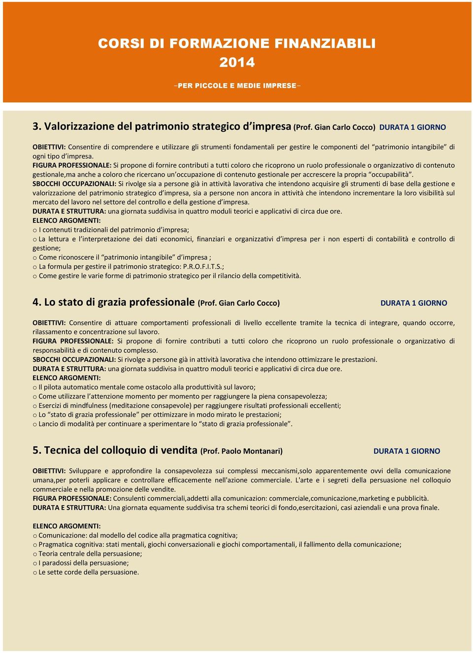 FIGURA PROFESSIONALE: Si propone di fornire contributi a tutti coloro che ricoprono un ruolo professionale o organizzativo di contenuto gestionale,ma anche a coloro che ricercano un occupazione di