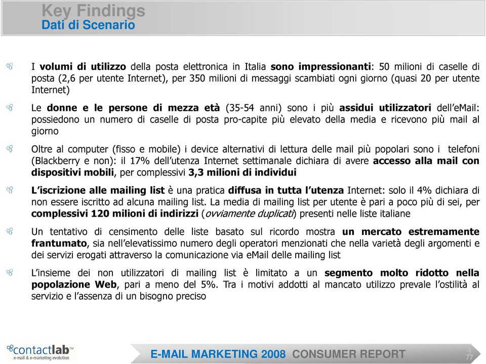 più elevato della media e ricevono più mail al giorno Oltre al computer (fisso e mobile) i device alternativi di lettura delle mail più popolari sono i telefoni (Blackberry e non): il 17% dell utenza