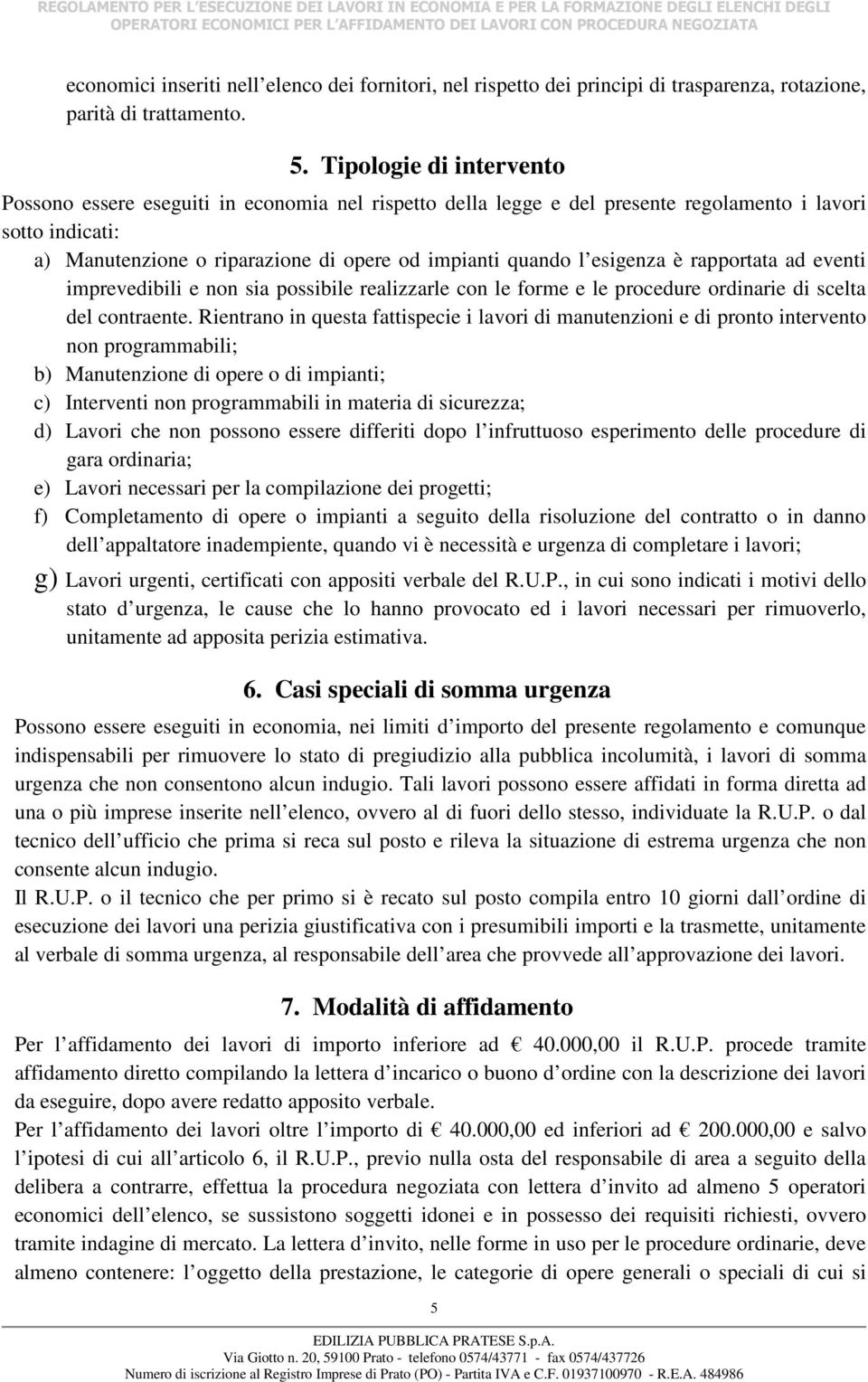 esigenza è rapportata ad eventi imprevedibili e non sia possibile realizzarle con le forme e le procedure ordinarie di scelta del contraente.