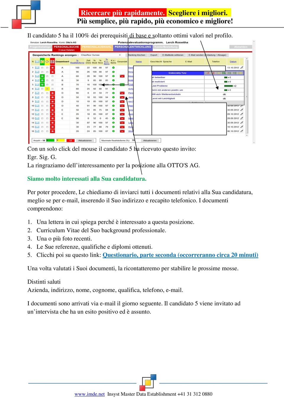 Per pter prcedere, Le chiediam di inviarci tutti i dcumenti relativi alla Sua candidatura, megli se per e-mail, inserend il Su indirizz e recapit telefnic. I dcumenti cmprendn: 1.