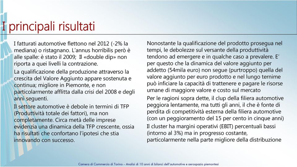 La qualificazione della produzione attraverso la crescita del Valore Aggiunto appare sostenuta e continua; migliore in Piemonte, e non particolarmente afflitta dalla crisi del 2008 e degli anni